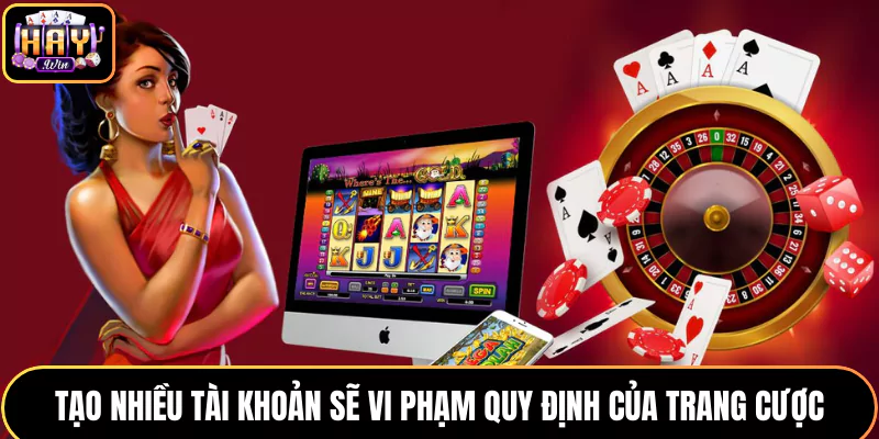 Tạo nhiều tài khoản sẽ vi phạm quy định của trang cược