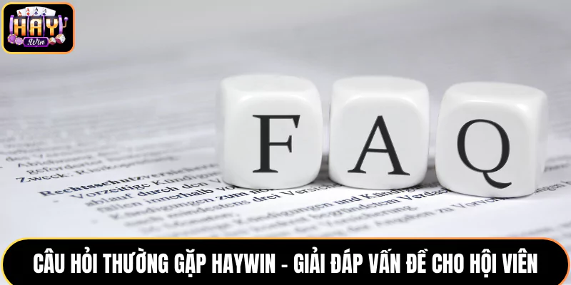 Câu Hỏi Thường Gặp Tại HAYWIN - Giải Đáp Vấn Đề Cho Hội Viên