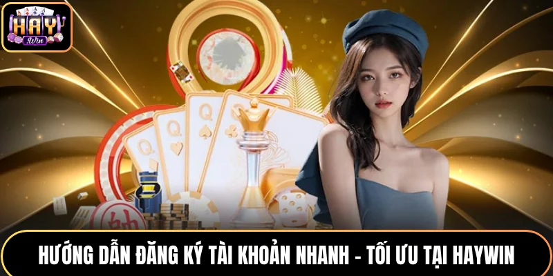 Hướng Dẫn Đăng Ký Tài Khoản Nhanh - Tối Ưu Tại HAYWIN
