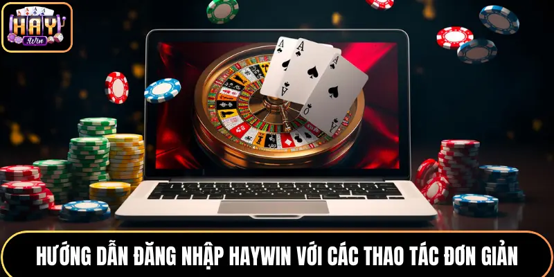 Hướng Dẫn Đăng Nhập HAYWIN Với Các Thao Tác Đơn Giản