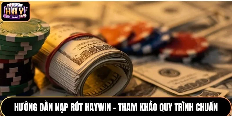 Hướng Dẫn Nạp Rút HAYWIN - Tham Khảo Quy Trình Chuẩn