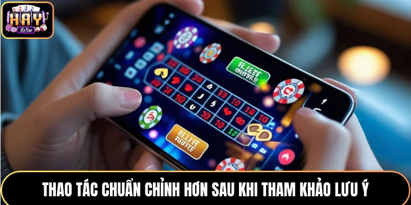 Thao tác chuẩn chỉnh hơn sau khi tham khảo lưu ý
