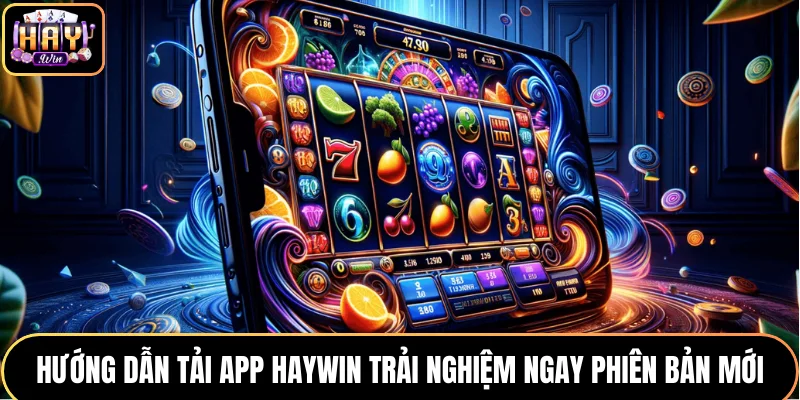 Hướng Dẫn Tải App HAYWIN Trải Nghiệm Ngay Phiên Bản Mới