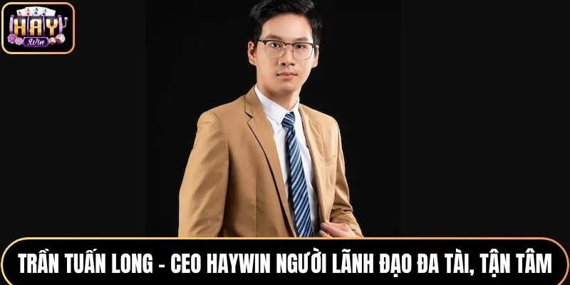 Trần Tuấn Long - CEO HAYWIN Người Lãnh Đạo Đa Tài, Tận Tâm